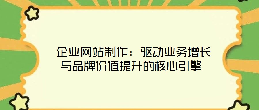 企業(yè)網(wǎng)站制作:驅(qū)動業(yè)務(wù)增長與品牌價值提升的核心引擎