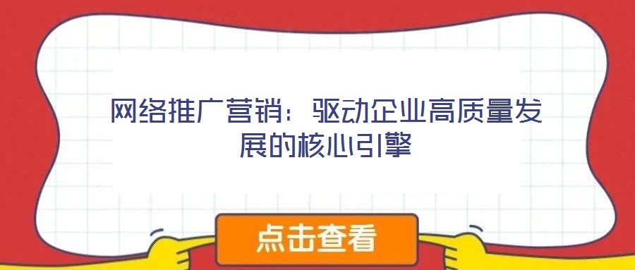 網絡推廣營銷:驅動企業高質量發展的核心引擎