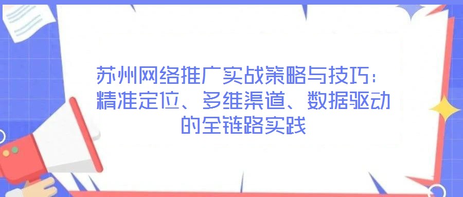 蘇州網(wǎng)絡(luò)推廣實(shí)戰(zhàn)策略與技巧:精準(zhǔn)定位、多維渠道、數(shù)據(jù)驅(qū)動(dòng)的全鏈路實(shí)踐