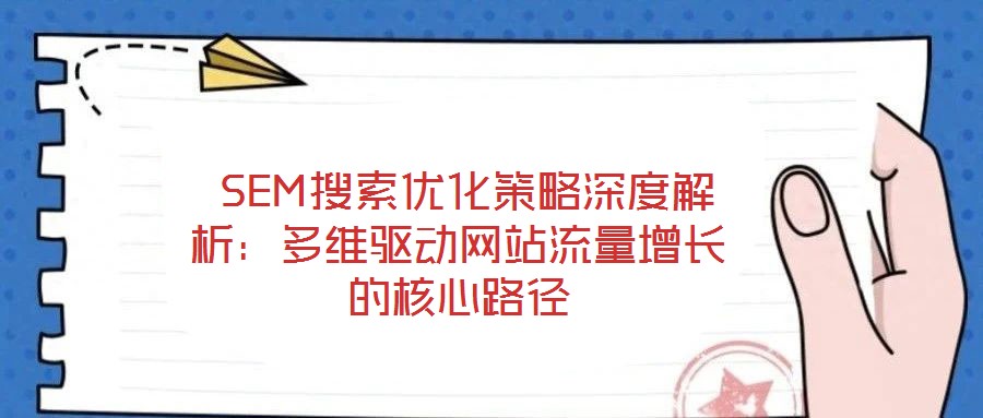 SEM搜索優(yōu)化策略深度解析:多維驅(qū)動網(wǎng)站流量增長的核心路徑