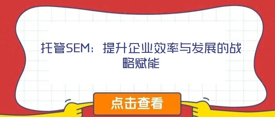 托管SEM:提升企業效率與發展的戰略賦能