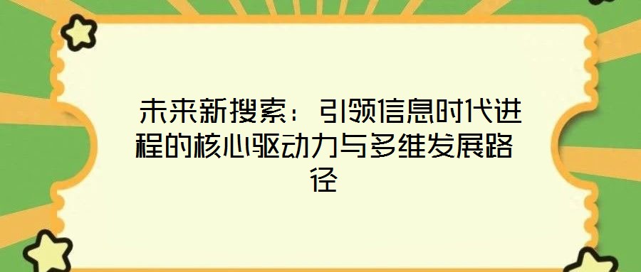 未來新搜索:引領(lǐng)信息時代進(jìn)程的核心驅(qū)動力與多維發(fā)展路徑