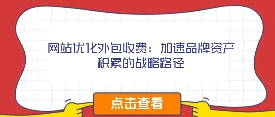 網(wǎng)站優(yōu)化外包收費:加速品牌資產(chǎn)積累的戰(zhàn)略路徑