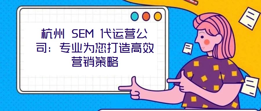 杭州 SEM 代運營公司：專業為您打造高效營銷策略