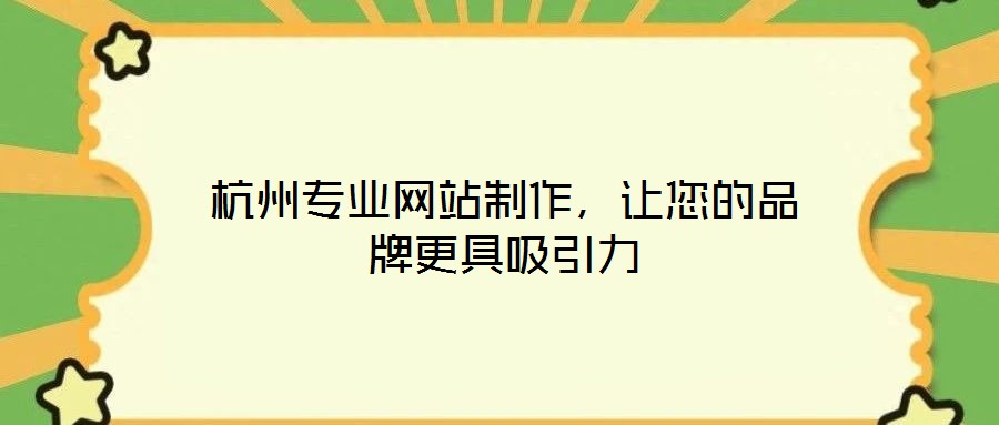 杭州專業網站制作,讓您的品牌更具吸引力