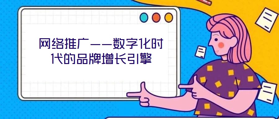 網(wǎng)絡(luò)推廣——數(shù)字化時代的品牌增長引擎