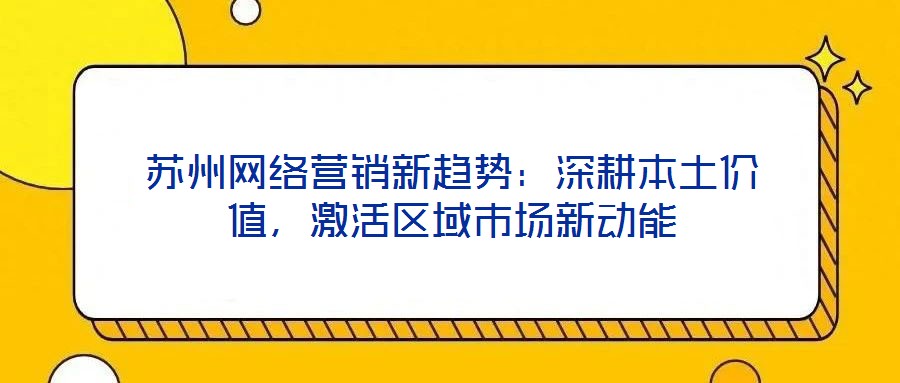 蘇州網絡營銷新趨勢:深耕本土價值,激活區(qū)域市場新動能
