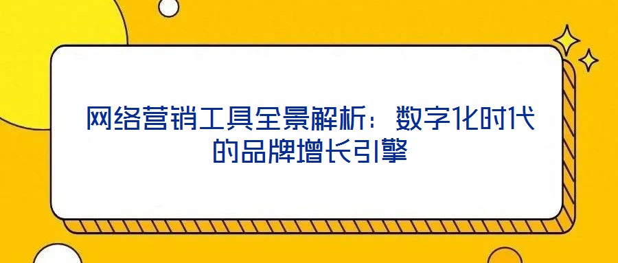 網(wǎng)絡(luò)營銷工具全景解析:數(shù)字化時(shí)代的品牌增長引擎