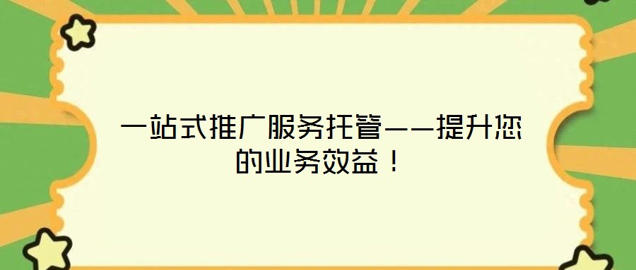 一站式推廣服務托管——提升您的業(yè)務效益!