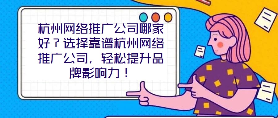 杭州網絡推廣公司哪家好?選擇靠譜杭州網絡推廣公司,輕松提升品牌影響力!