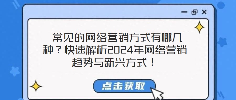 常見的網(wǎng)絡營銷方式有哪幾種?快速解析2024年網(wǎng)絡營銷趨勢與新興方式!