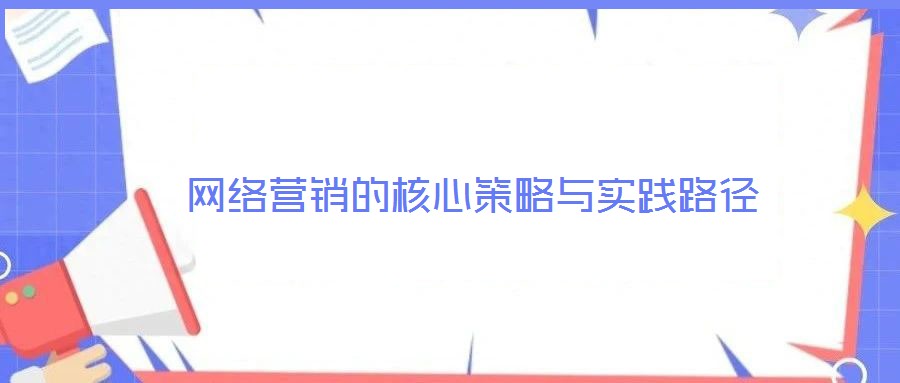 網(wǎng)絡(luò)營銷的核心策略與實踐路徑