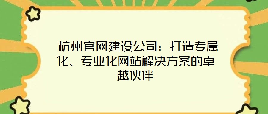 杭州官網建設公司:打造專屬化、專業化網站解決方案的卓越伙伴