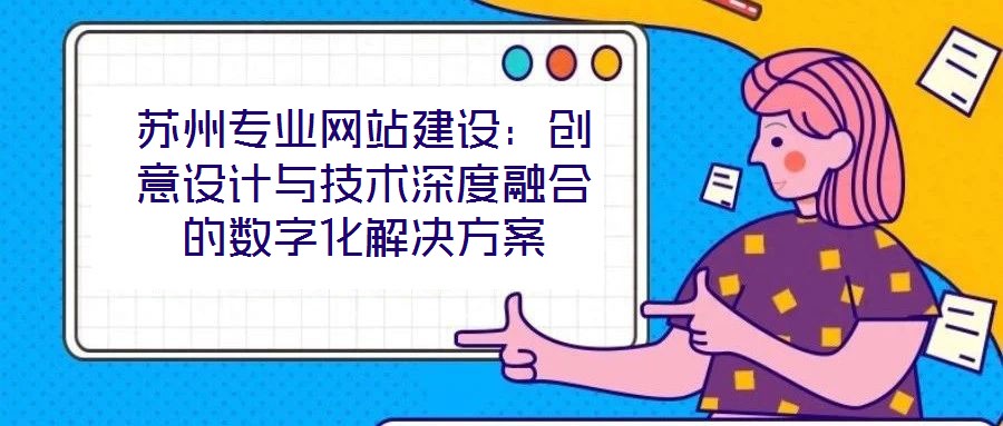 蘇州專業(yè)網(wǎng)站建設(shè):創(chuàng)意設(shè)計(jì)與技術(shù)深度融合的數(shù)字化解決方案