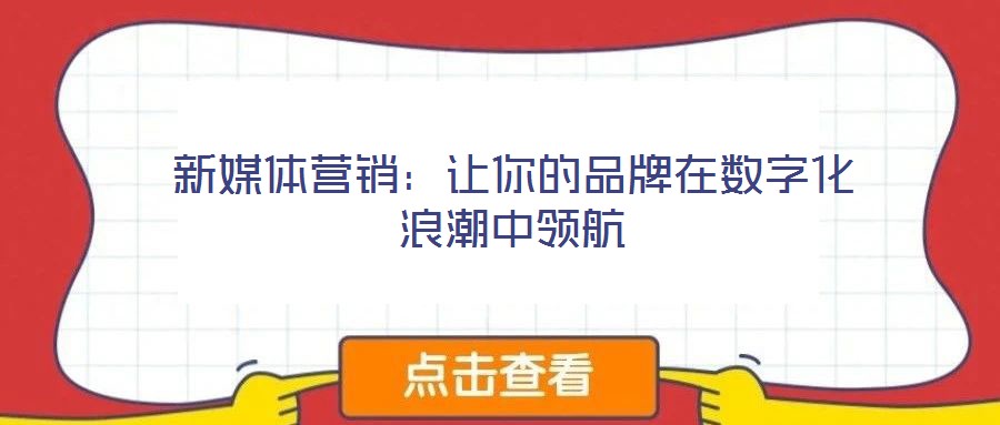 新媒體營銷:讓你的品牌在數(shù)字化浪潮中領(lǐng)航