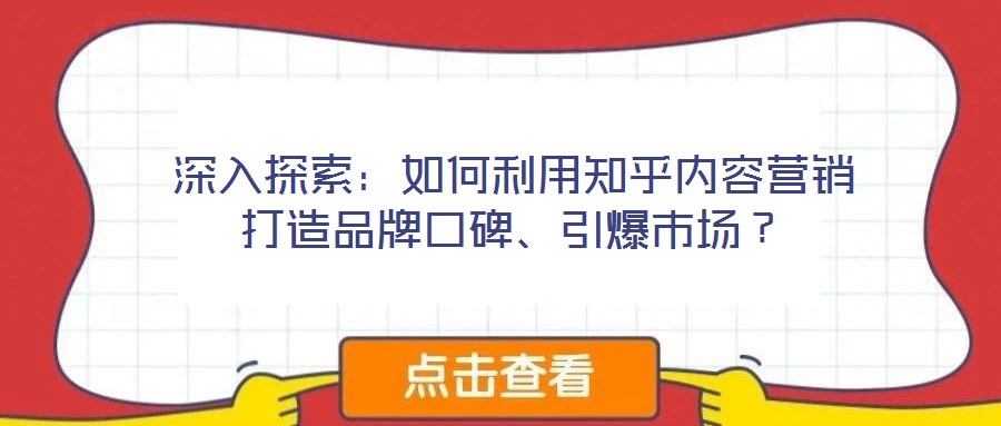 深入探索:如何利用知乎內容營銷打造品牌口碑、引爆市場?