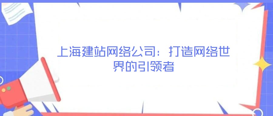上海建站網(wǎng)絡(luò)公司:打造網(wǎng)絡(luò)世界的引領(lǐng)者