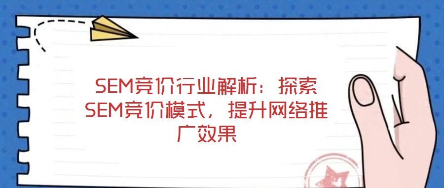 SEM競價行業解析：探索SEM競價模式，提升網絡推廣效果