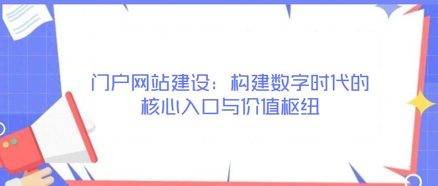 門戶網站建設:構建數字時代的核心入口與價值樞紐