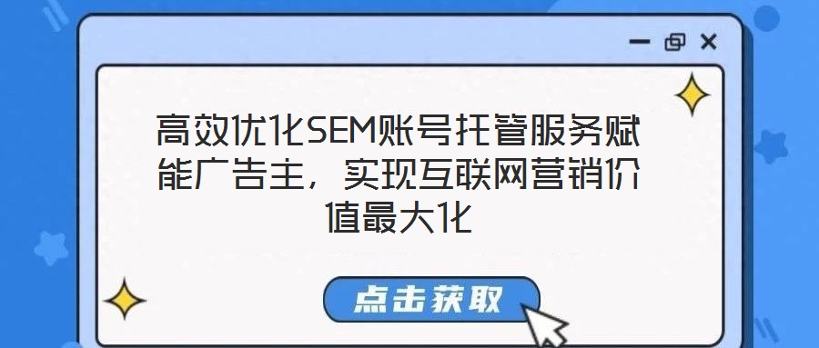 高效優化SEM賬號托管服務賦能廣告主,實現互聯網營銷價值最大化