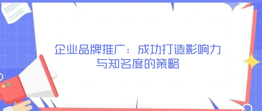 企業品牌推廣:成功打造影響力與知名度的策略