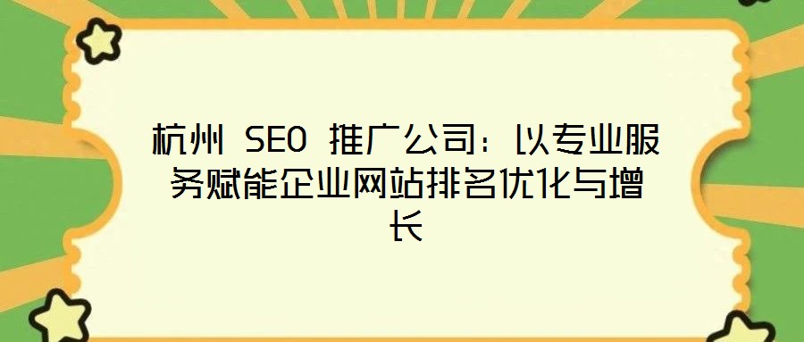 杭州 SEO 推廣公司:以專業(yè)服務(wù)賦能企業(yè)網(wǎng)站排名優(yōu)化與增長