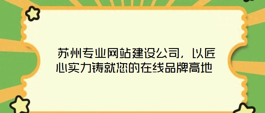 蘇州專業(yè)網(wǎng)站建設(shè)公司,以匠心實(shí)力鑄就您的在線品牌高地