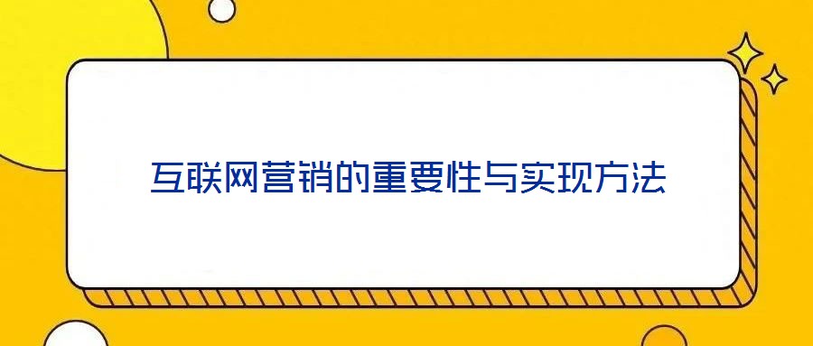 互聯(lián)網(wǎng)營(yíng)銷(xiāo)的重要性與實(shí)現(xiàn)方法