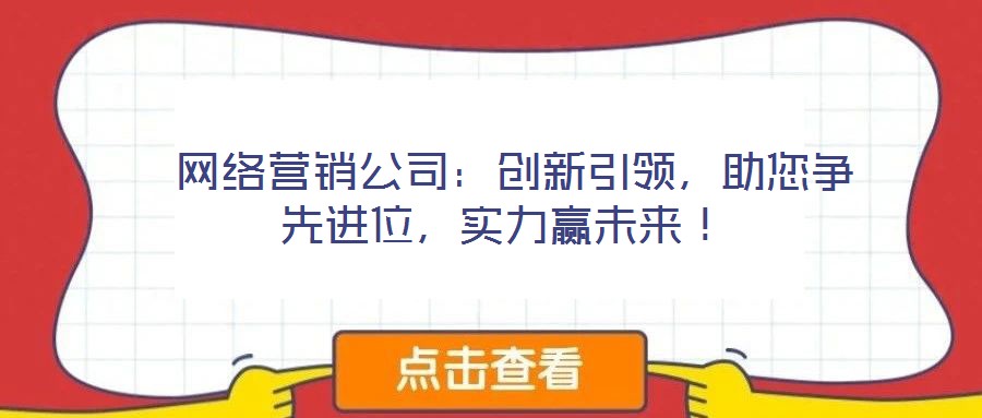 網(wǎng)絡(luò)營銷公司:創(chuàng)新引領(lǐng),助您爭(zhēng)先進(jìn)位,實(shí)力贏未來!