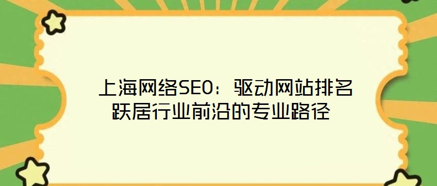 上海網絡SEO:驅動網站排名躍居行業前沿的專業路徑