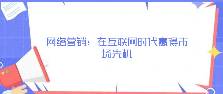 網絡營銷:在互聯網時代贏得市場先機