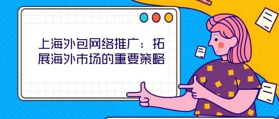 上海外包網(wǎng)絡(luò)推廣:拓展海外市場的重要策略