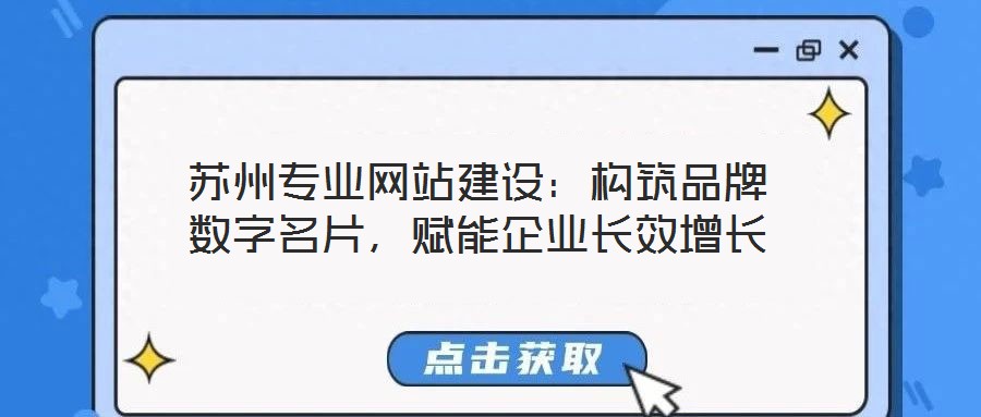 蘇州專業網站建設:構筑品牌數字名片,賦能企業長效增長
