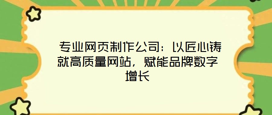 專業(yè)網(wǎng)頁制作公司:以匠心鑄就高質(zhì)量網(wǎng)站,賦能品牌數(shù)字增長