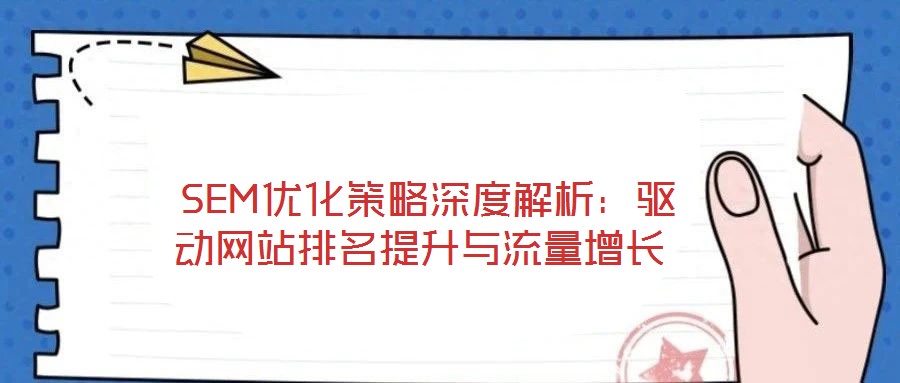 SEM優(yōu)化策略深度解析:驅(qū)動(dòng)網(wǎng)站排名提升與流量增長(zhǎng)