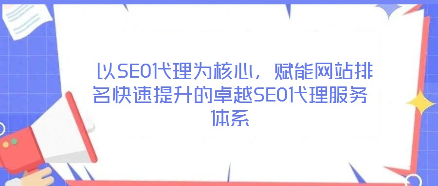 以SEO代理為核心,賦能網(wǎng)站排名快速提升的卓越SEO代理服務(wù)體系