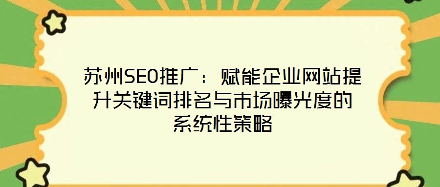 蘇州SEO推廣:賦能企業網站提升關鍵詞排名與市場曝光度的系統性策略
