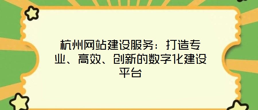 杭州網站建設服務:打造專業、高效、創新的數字化建設平臺