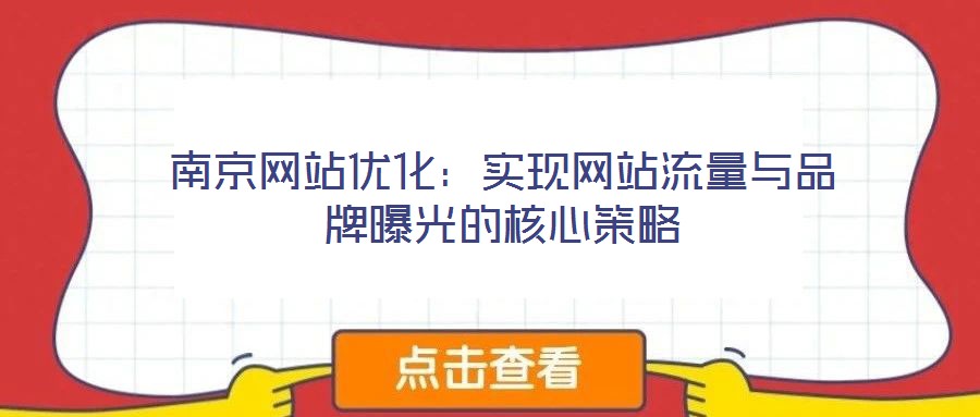 南京網(wǎng)站優(yōu)化:實(shí)現(xiàn)網(wǎng)站流量與品牌曝光的核心策略