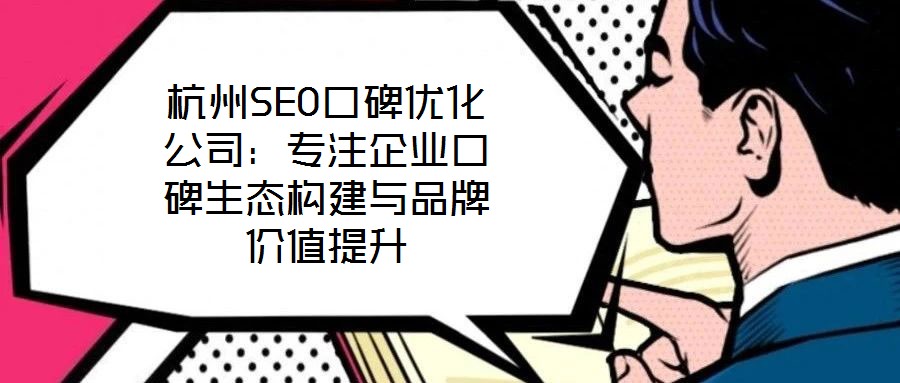 杭州SEO口碑優化公司:專注企業口碑生態構建與品牌價值提升