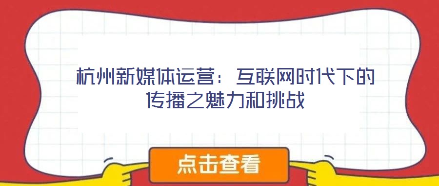 杭州新媒體運營:互聯網時代下的傳播之魅力和挑戰
