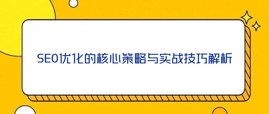 SEO優(yōu)化的核心策略與實戰(zhàn)技巧解析