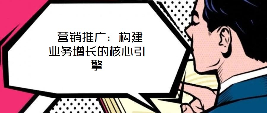 營(yíng)銷推廣:構(gòu)建業(yè)務(wù)增長(zhǎng)的核心引擎