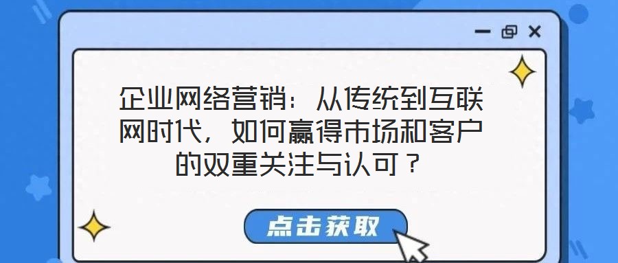 企業網絡營銷:從傳統到互聯網時代,如何贏得市場和客戶的雙重關注與認可?