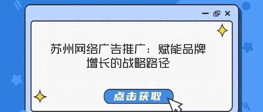 蘇州網(wǎng)絡(luò)廣告推廣:賦能品牌增長(zhǎng)的戰(zhàn)略路徑