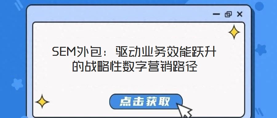 SEM外包:驅(qū)動業(yè)務效能躍升的戰(zhàn)略性數(shù)字營銷路徑