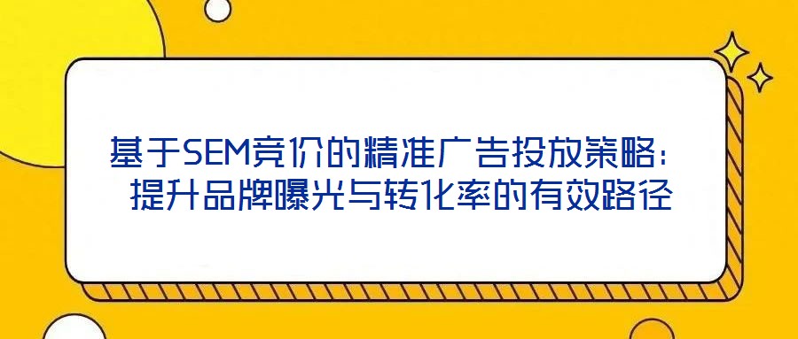 基于SEM競價的精準廣告投放策略:提升品牌曝光與轉化率的有效路徑