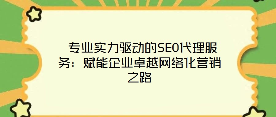 專業(yè)實力驅動的SEO代理服務:賦能企業(yè)卓越網絡化營銷之路