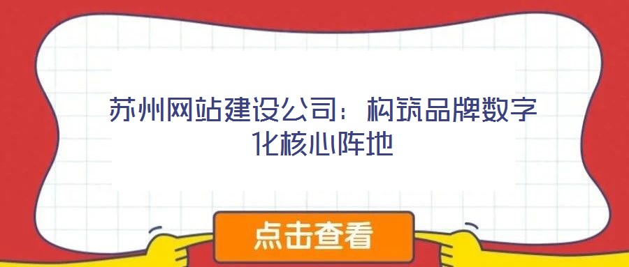 蘇州網站建設公司:構筑品牌數字化核心陣地