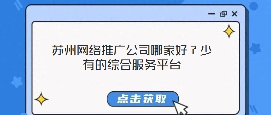 蘇州網絡推廣公司哪家好?少有的綜合服務平臺